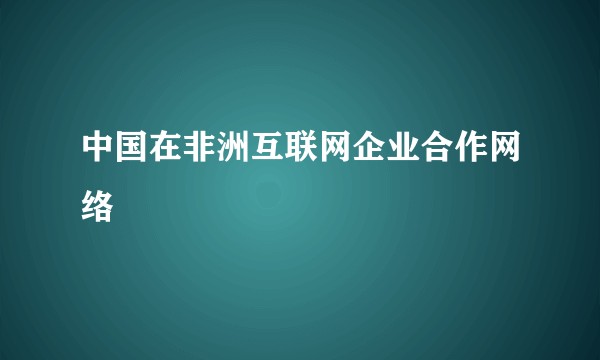 中国在非洲互联网企业合作网络