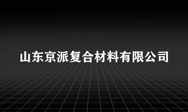 山东京派复合材料有限公司