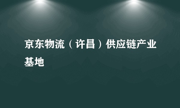 京东物流（许昌）供应链产业基地