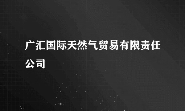 广汇国际天然气贸易有限责任公司