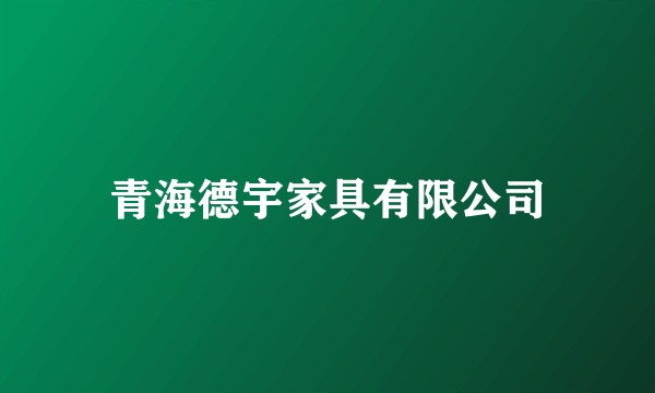 青海德宇家具有限公司