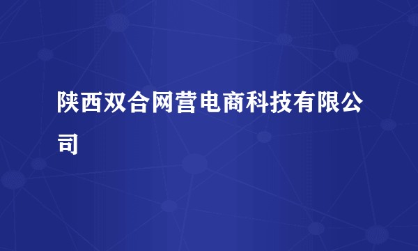 陕西双合网营电商科技有限公司