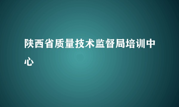 陕西省质量技术监督局培训中心