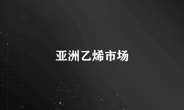 亚洲乙烯市场