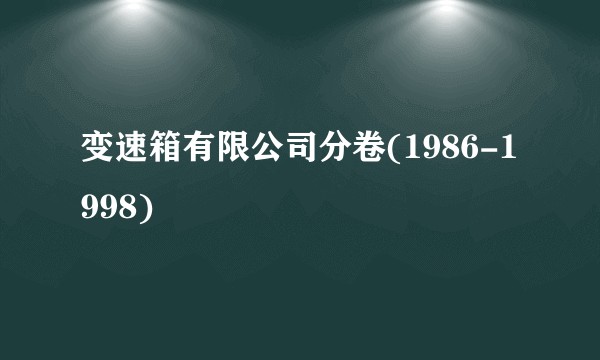变速箱有限公司分卷(1986-1998)