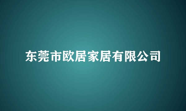 东莞市欧居家居有限公司