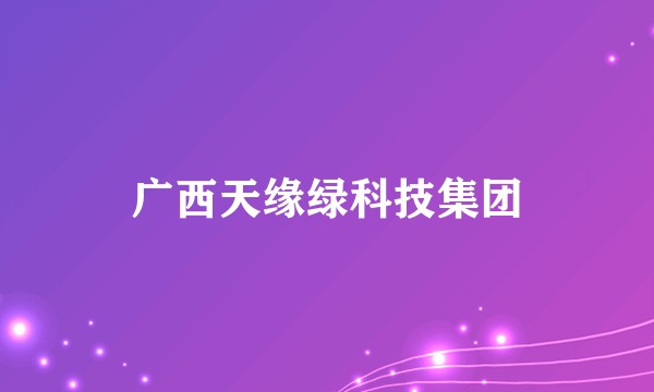 广西天缘绿科技集团