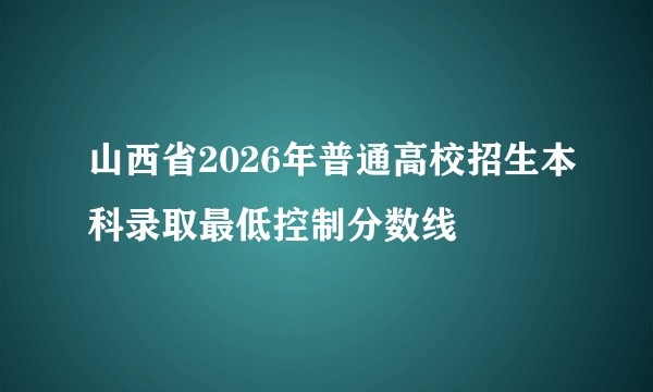 山西省2026年普通高校招生本科录取最低控制分数线