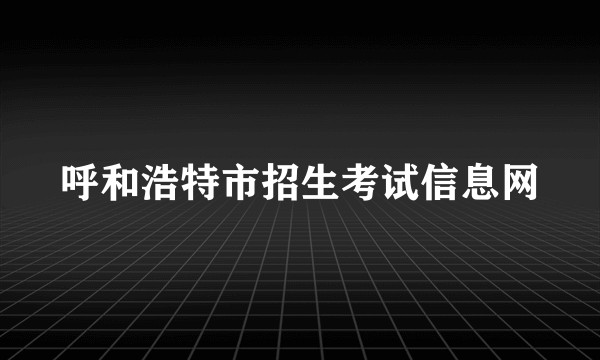 呼和浩特市招生考试信息网