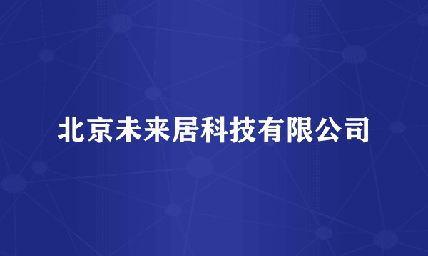 北京未来居科技有限公司