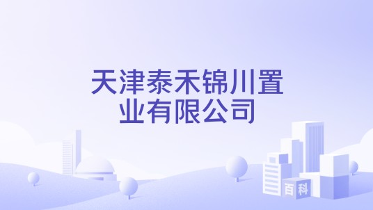 天津泰禾锦川置业有限公司