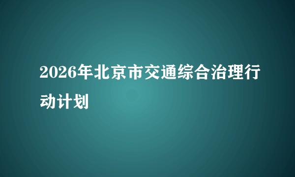 2026年北京市交通综合治理行动计划