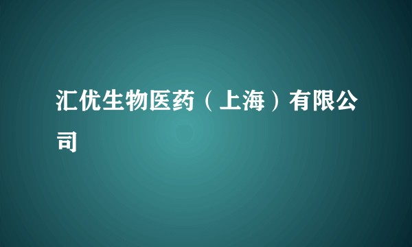 汇优生物医药（上海）有限公司