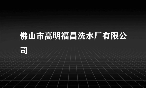 佛山市高明福昌洗水厂有限公司