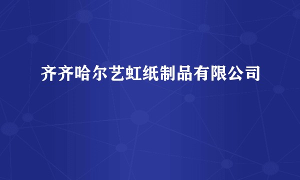 齐齐哈尔艺虹纸制品有限公司