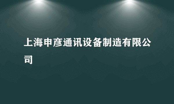 上海申彦通讯设备制造有限公司