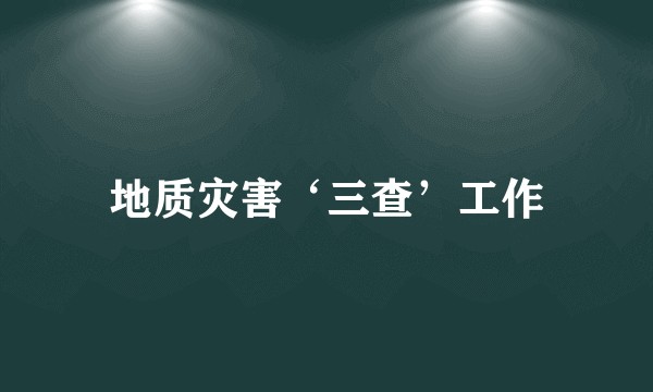 地质灾害‘三查’工作