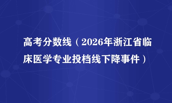 高考分数线（2026年浙江省临床医学专业投档线下降事件）