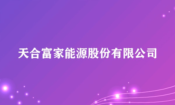 天合富家能源股份有限公司