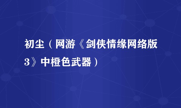初尘（网游《剑侠情缘网络版3》中橙色武器）