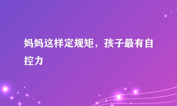 妈妈这样定规矩，孩子最有自控力