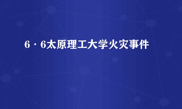 6·6太原理工大学火灾事件