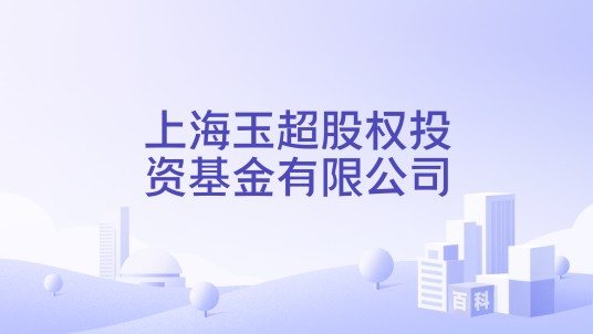 上海玉超股权投资基金有限公司