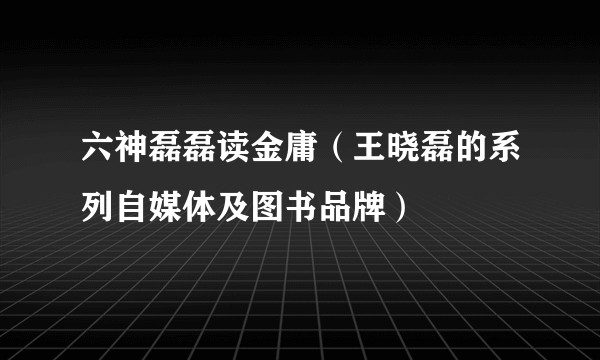 六神磊磊读金庸（王晓磊的系列自媒体及图书品牌）