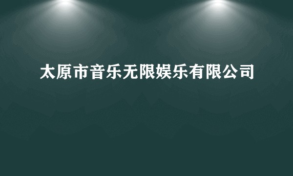 太原市音乐无限娱乐有限公司