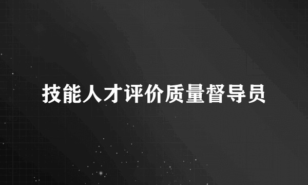技能人才评价质量督导员