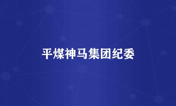 平煤神马集团纪委