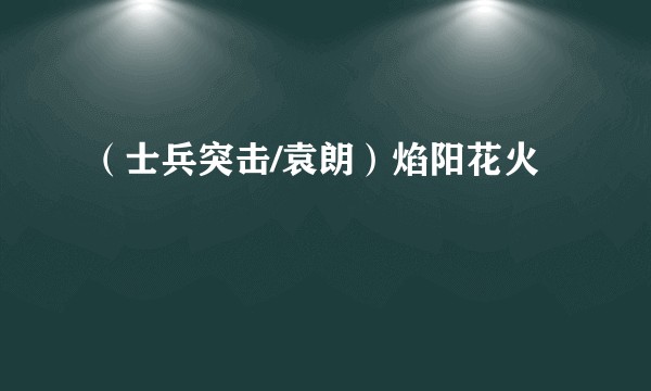 (士兵突击/袁朗)焰阳花火