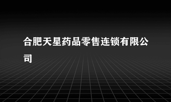 合肥天星药品零售连锁有限公司