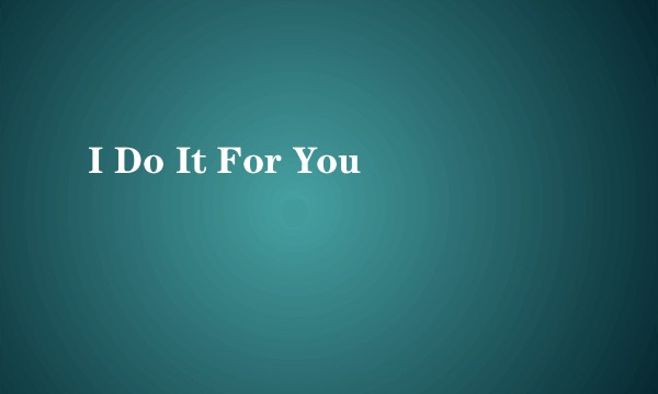 I Do It For You