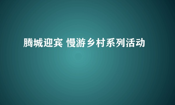 腾城迎宾 慢游乡村系列活动