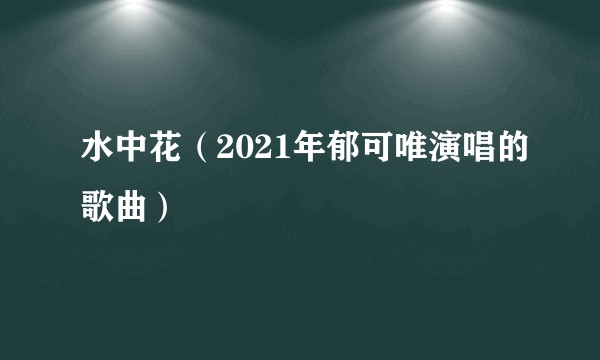 水中花（2021年郁可唯演唱的歌曲）