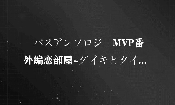 黒バスアンソロジーMVP番外编恋部屋~ダイキとタイガの场合~