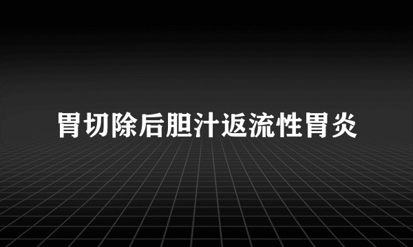 胃切除后胆汁返流性胃炎
