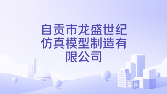 自贡市龙盛世纪仿真模型制造有限公司