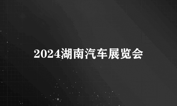 2024湖南汽车展览会