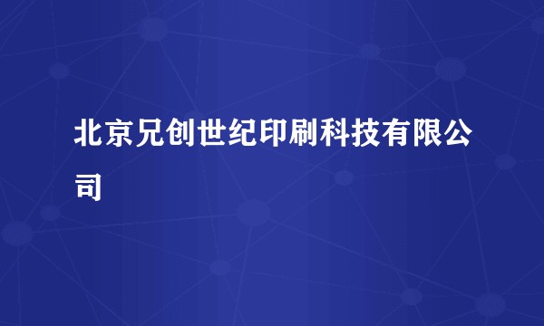 北京兄创世纪印刷科技有限公司