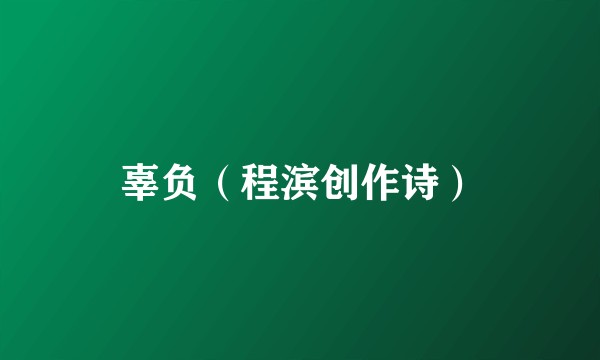 辜负（程滨创作诗）