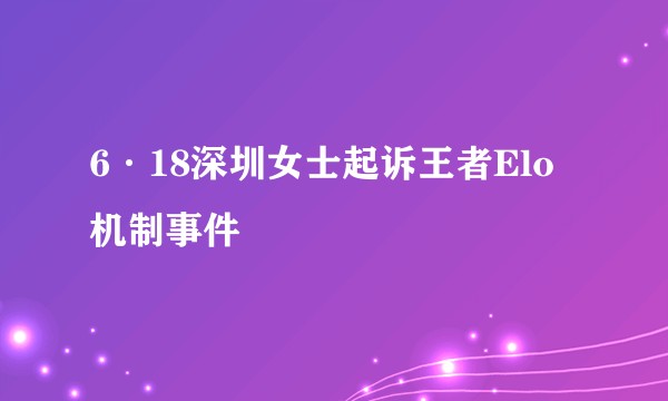 6·18深圳女士起诉王者Elo机制事件