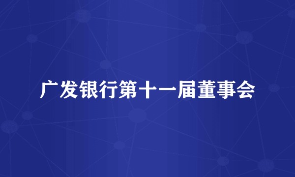 广发银行第十一届董事会