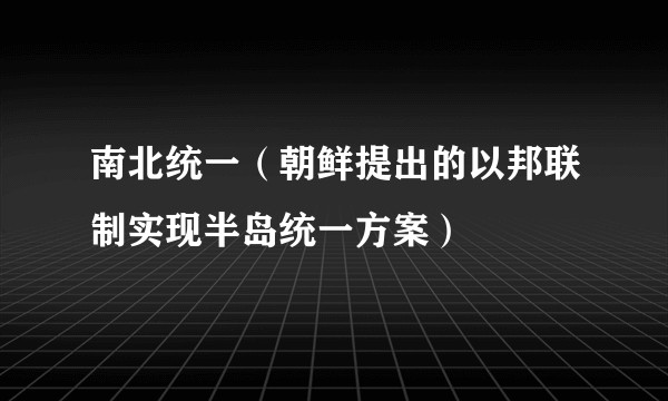 南北统一(朝鲜提出的以邦联制实现半岛统一方案)