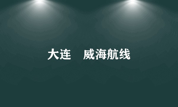 大连⇋威海航线