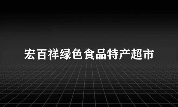 宏百祥绿色食品特产超市