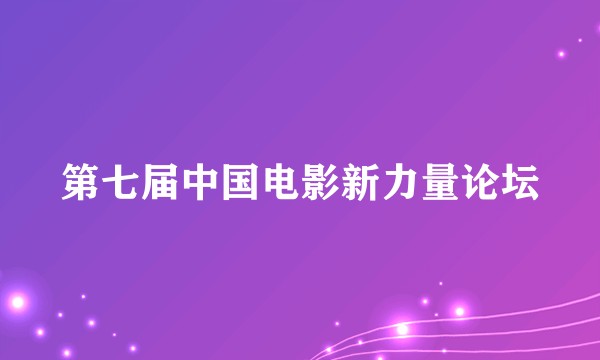第七届中国电影新力量论坛