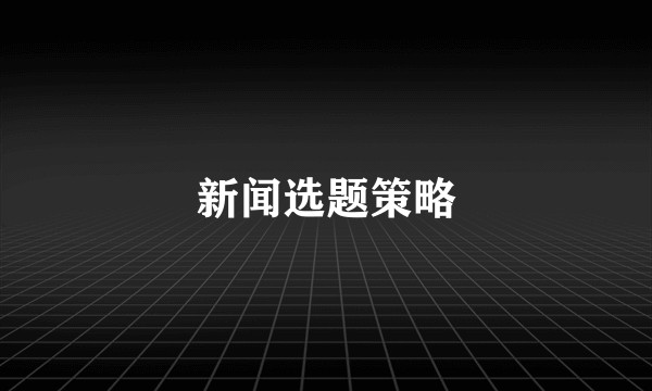 新闻选题策略