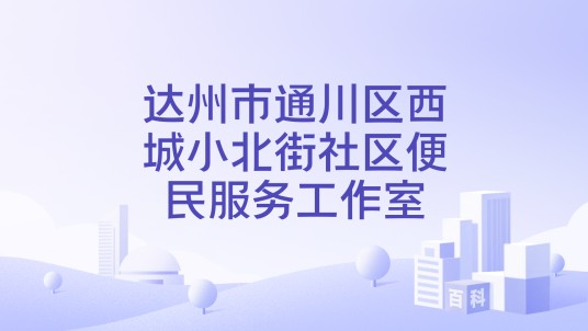 达州市通川区西城小北街社区便民服务工作室